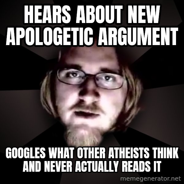 typical atheist meme: Hears about new apologetic argument / Googles what other atheists think and never ACTUALLY reads it