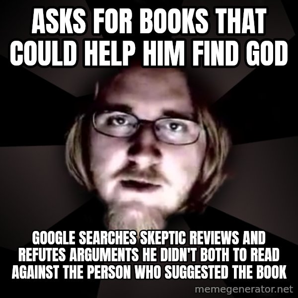 typical atheist meme: asks for books that could help him find god / google searches skeptic reviews and refutes arguments he didn't both to read against the person who suggested the book