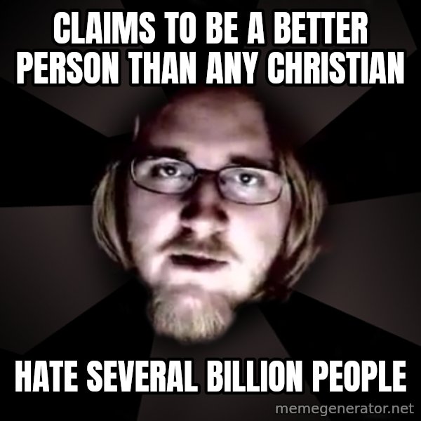 typical atheist meme: Claims to be a better person than any christian / hate several billion people
