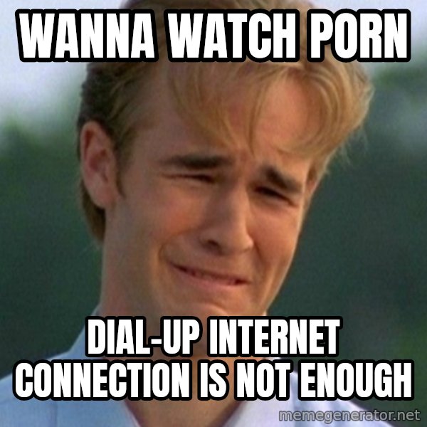 90s Problems meme: Wanna watch porn / dial-up internet connection is not enough
