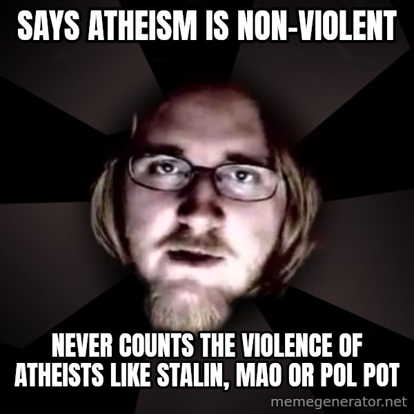 typical atheist meme: Says atheism is non-violent / Never counts the violence of atheists like stalin, mao or Pol Pot