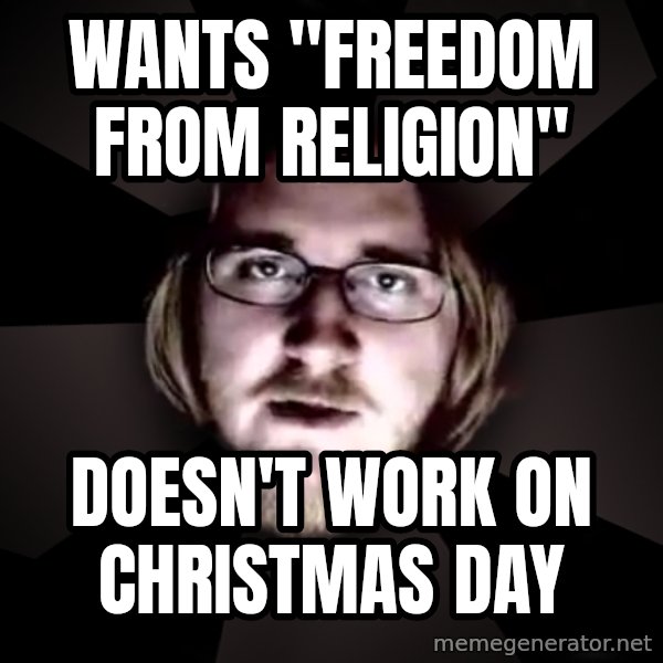 typical atheist meme: Wants "Freedom from Religion" / Doesn't Work on Christmas Day