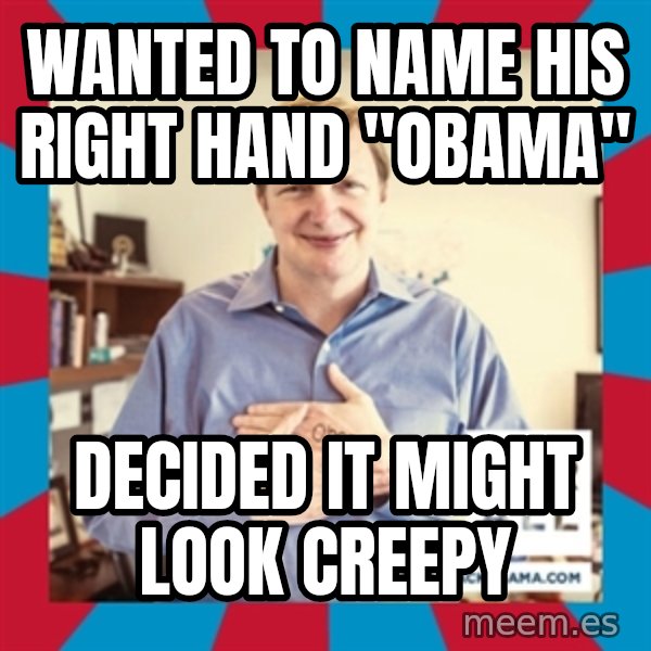 Jim Messina meme: Wanted to name his Right hand "Obama" / Decided it might look creepy
