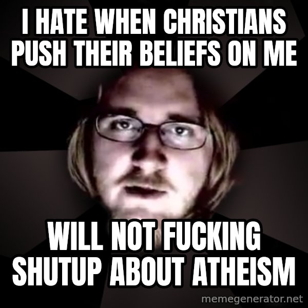 typical atheist meme: I hate when christians push their beliefs on me / will not fucking shutup about atheism