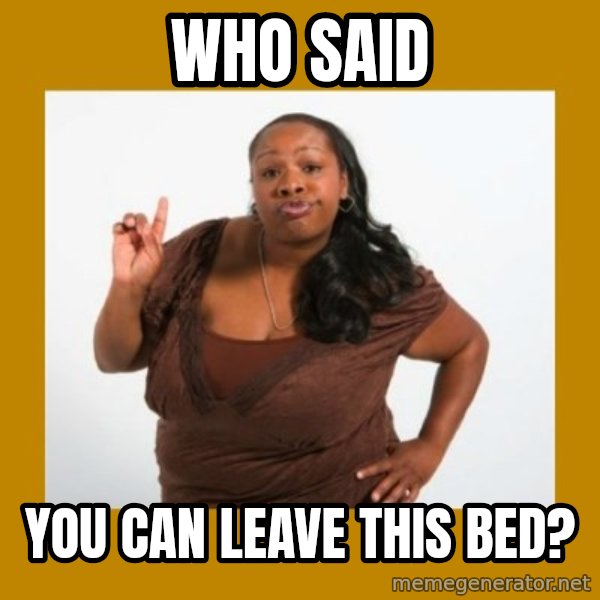 Angry Black Woman meme: Who said / you can leave this bed?