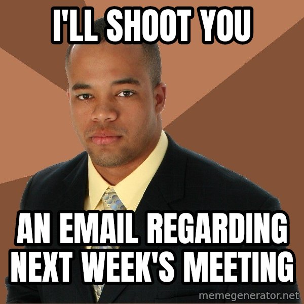 Successful Black Man meme: I'LL SHOOT YOU / AN EMAIL REGARDING NEXT WEEK'S MEETING