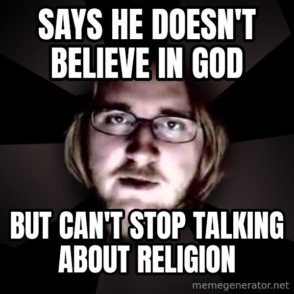 typical atheist meme: says he doesn't believe in god / but can't stop talking about religion