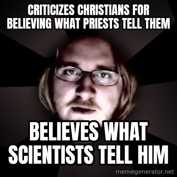 typical atheist meme: criticizes christians for believing what priests tell them / believes what scientists tell him