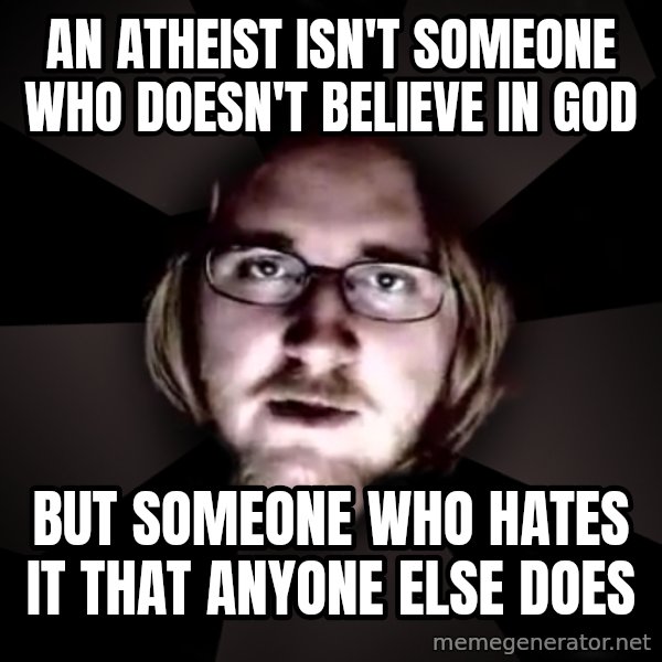 typical atheist meme: an atheist isn't someone who doesn't believe in god / but someone who hates it that anyone else does