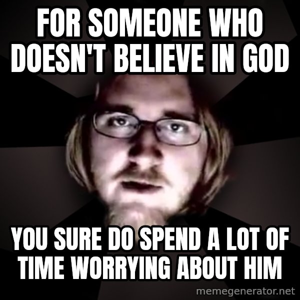 typical atheist meme: for someone who doesn't believe in god / you sure do spend a lot of time worrying about him