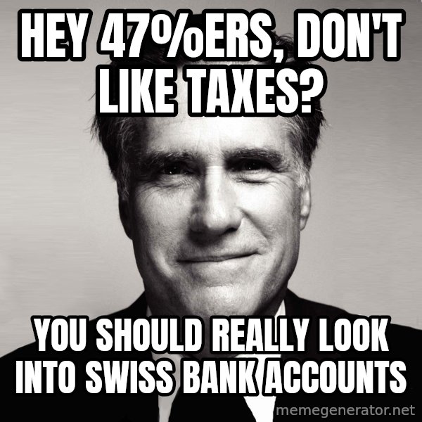 RomneyMakes.com meme: Hey 47%ers,         don't like taxes? / you should really look          into swiss bank accounts