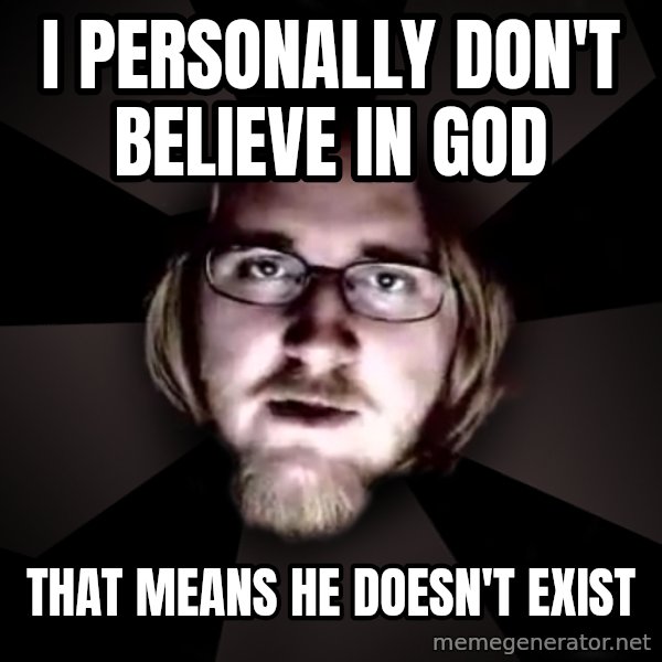 typical atheist meme: I personally don't believe in god / That means he doesn't exist