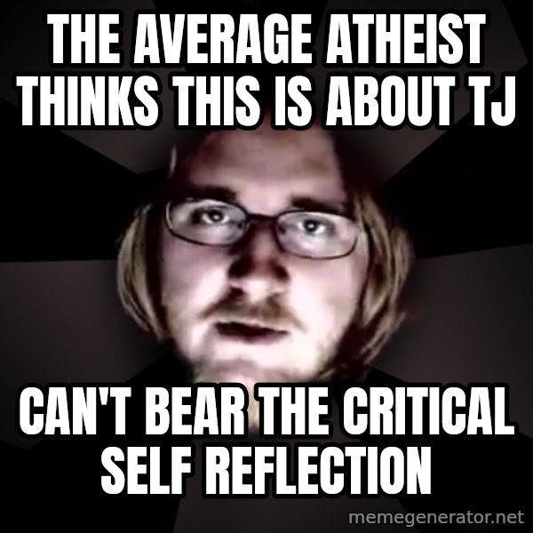 typical atheist meme: The average atheist thinks this is about tj / can't bear the critical self reflection