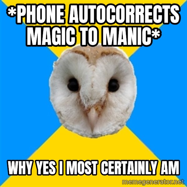 Bipolar Owl meme: *phone autocorrects magic to manic* / Why yes I most certainly am