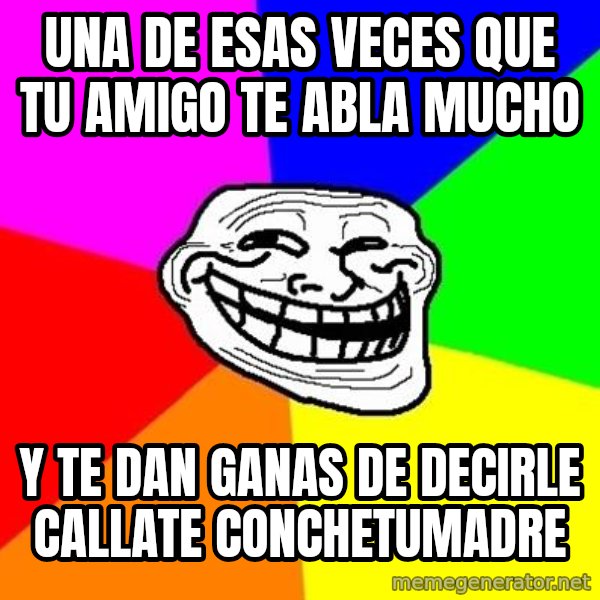 Trollface meme: UNA DE ESAS VECES QUE TU AMIGO TE ABLA MUCHO / Y TE DAN GANAS DE DECIRLE CALLATE CONCHETUMADRE
