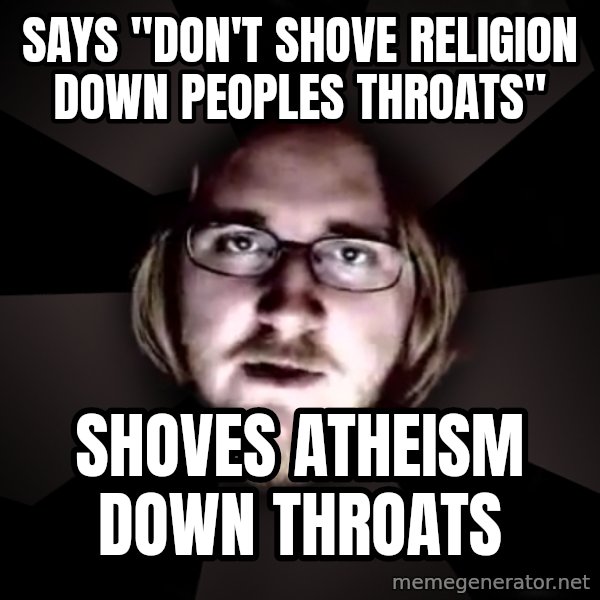 typical atheist meme: says "don't shove religion down peoples throats" / Shoves atheism down throats