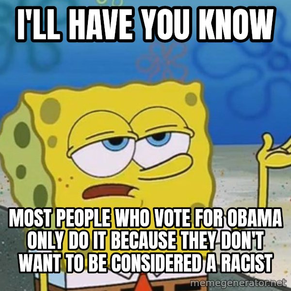 I'll have you know Spongebob meme: I'll have you Know / most people who vote for obama only do it because they don't want to be considered a racist