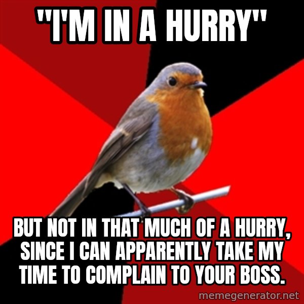 Retail Robin meme: "I'm in a hurry" / but not in that much of a hurry, since i can apparently take my time to complain to your boss.