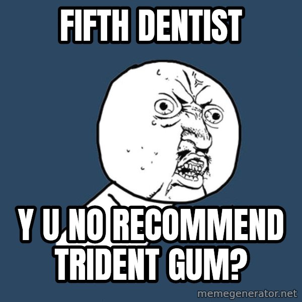 Y U No meme: FIFTH DENTIST / Y U NO RECOMMEND TRIDENT GUM?