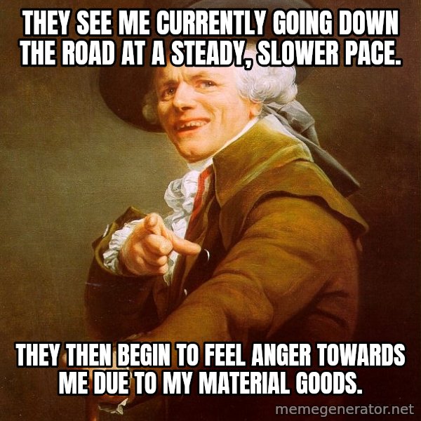 Joseph Ducreux meme: They see me currently going down the road at a steady, slower pace. / They then begin to feel anger towards me due to my material goods.