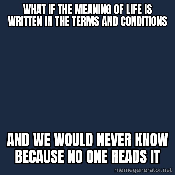 Conspiracy Keanu meme: what if the meaning of life is written in the terms and conditions / and we would never know because no one reads it