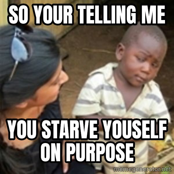 Skeptical african kid  meme: So your tellIng me / You STARVE youself on purpose