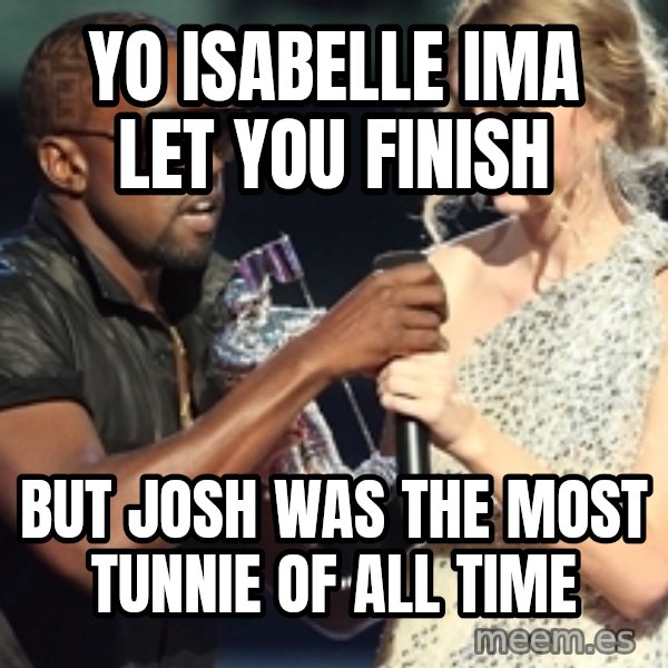 Kanye West Taylor Swift meme: Yo isabelle IMA Let you finish / But JOSH WAS THE MOST TUNNIE OF ALL TIME
