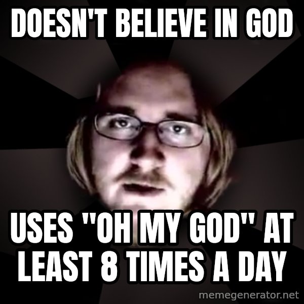 typical atheist meme: Doesn't Believe in god / uses "Oh My god" at least 8 times a day
