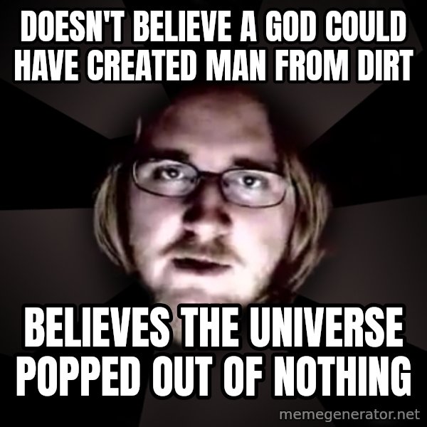 typical atheist meme: doesn't believe a god could have created man from dirt / believes the universe popped out of nothing