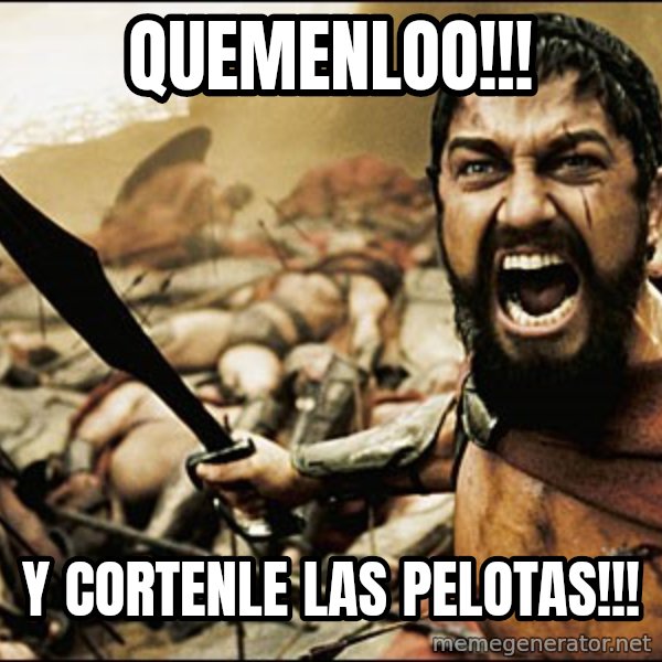 This Is Sparta Meme meme: quemenloo!!! / y cortenle las pelotas!!!