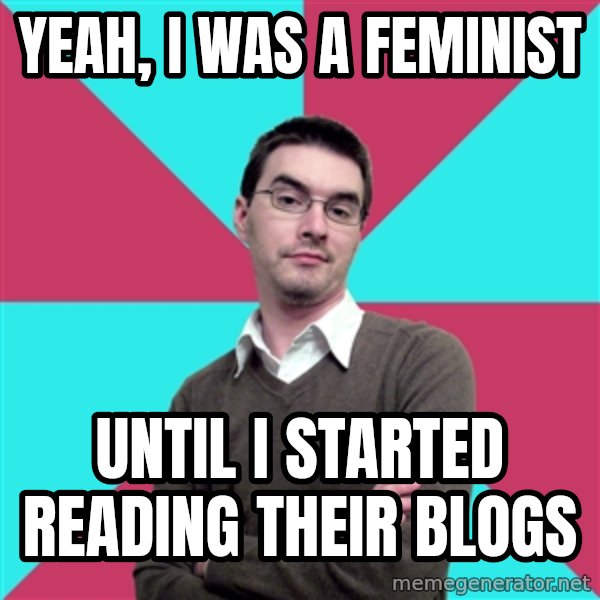 Privilege Denying Dude meme: Yeah, I was a feminist / Until I started reading their blogs
