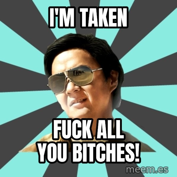 mr chow meme: I'm Taken / Fuck all you bitches!