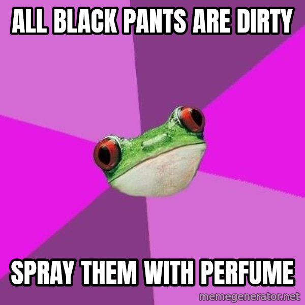 Foul Bachelorette Frog meme: All Black pants are dirty / spray them with perfume
