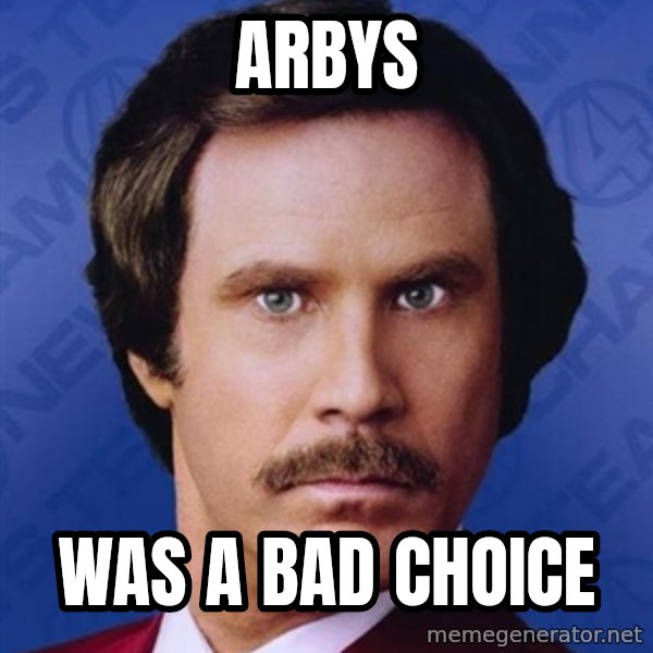 Ron Burgundy meme: Arbys / was a bad choice