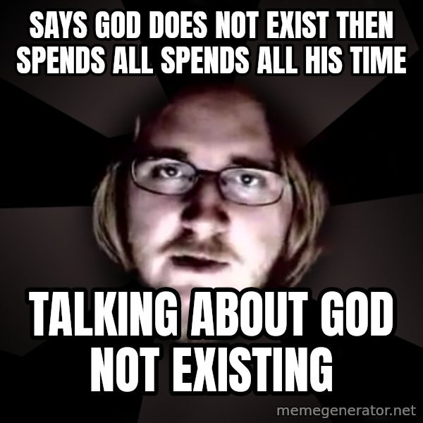typical atheist meme: Says god does not exist then SPENDS ALL SPENDS ALL HIS TIME / talking about god not existing