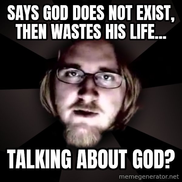 typical atheist meme: says god does not exist, then wastes his life... / talking about god?