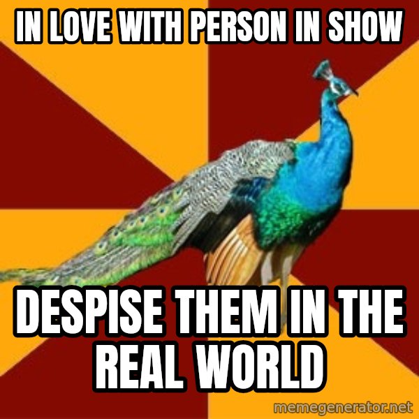 Thespian Peacock meme: In love with person in show / despise them in the real world