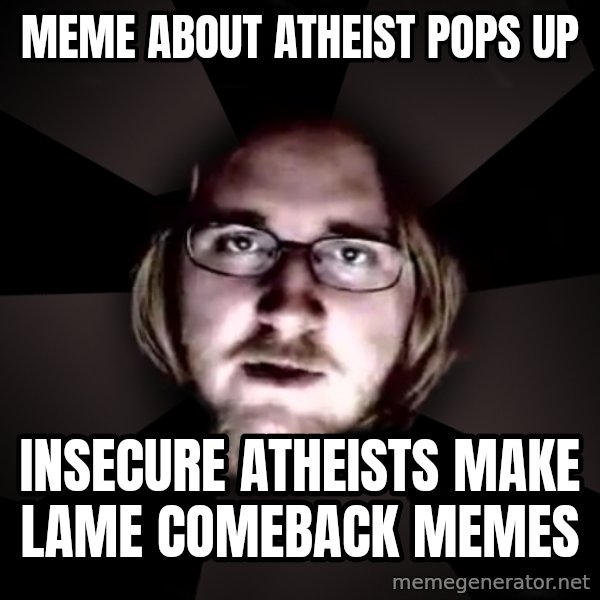 typical atheist meme: meme about atheist pops up / insecure atheists make lame comeback memes
