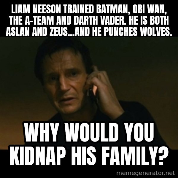 liam neeson taken meme: Liam Neeson trained Batman, Obi Wan, THE A-TEAM and Darth Vader. He is both Aslan and Zeus...and he punches wolves. / Why would you kidnap his family?