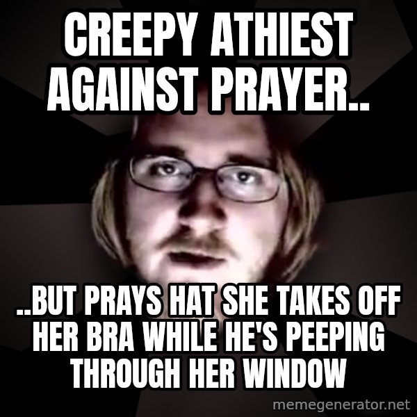 typical atheist meme: Creepy athiest against prayer.. / ..but prays hat she takes off her bra while he's peeping through her window