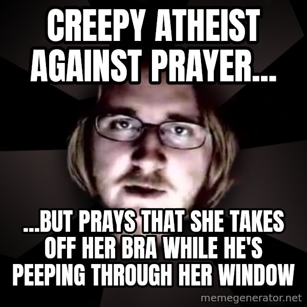 typical atheist meme: creepy atheist against prayer... / ...but prays that she takes off her bra while he's peeping through her window
