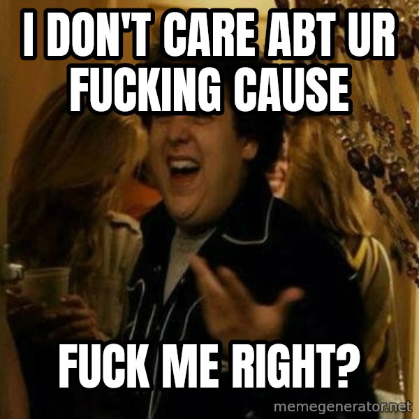 Fuck me right meme: I don't care abt ur fucking cause / fuck me right?
