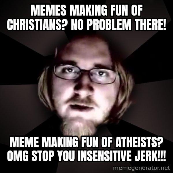 typical atheist meme: Memes making fun of christians? No problem there! / Meme making fun of atheists? omg stop you insensitive jerk!!!