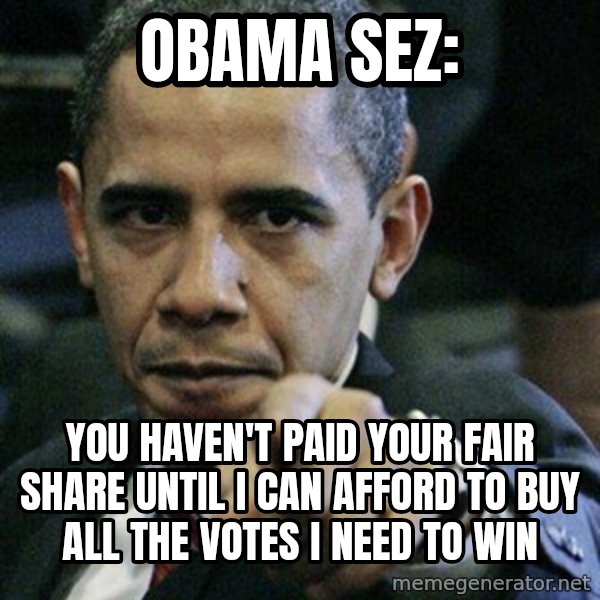 Pissed Off Barack Obama meme: obama sez: / you haven't paid your fair share until I can afford to buy all the votes I need to win