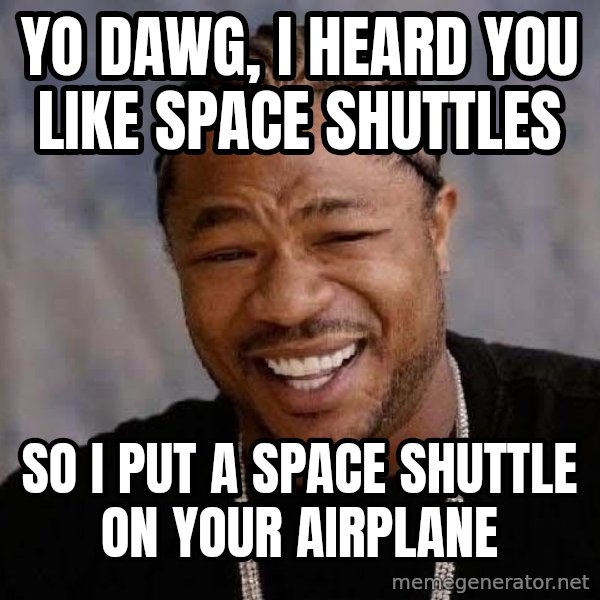 Yo Dawg meme: Yo dawg, I heard you like space shuttles / sO i PUT A SPACE SHUTTLE ON YOUR AIRPLANE