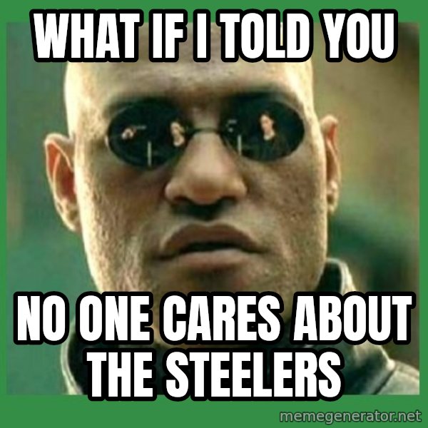 Matrix Morpheus meme: What if i told you / no one cares about the steelers