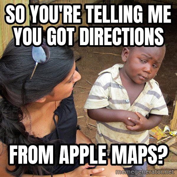 Skeptical African Child meme: so you're telling me you got directions / from apple maps?