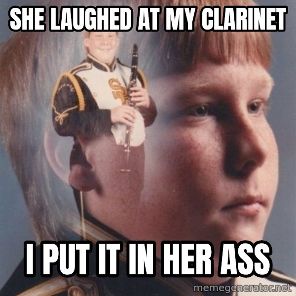 PTSD Clarinet Boy meme: SHE LAUGHED AT MY CLARINET / I PUT IT IN HER ASS