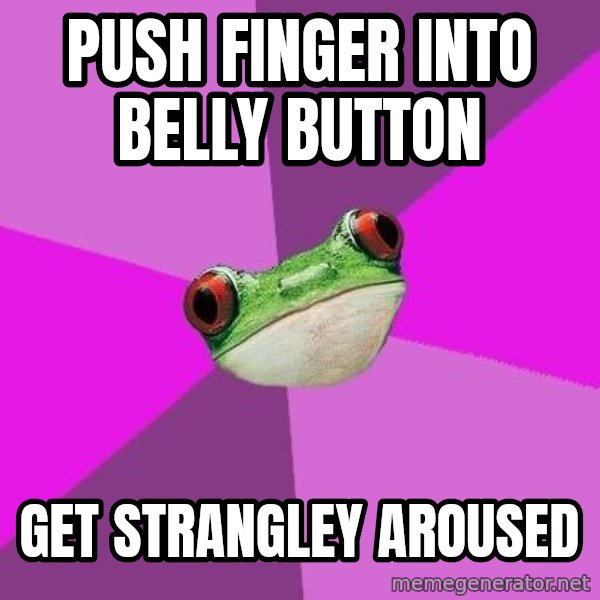 Foul Bachelorette Frog meme: Push finger into belly button / get strangley aroused