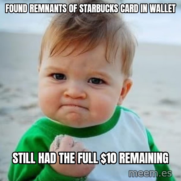 fist pump baby meme: Found remnants of starbucks card in wallet / still had the full $10 remaining